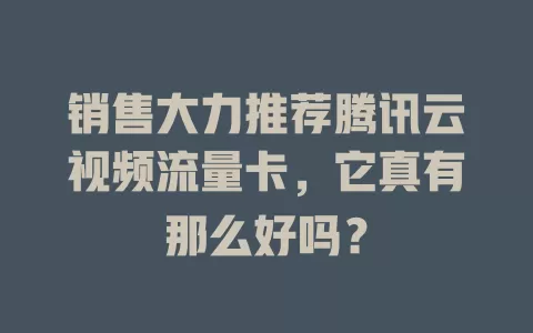 销售大力推荐腾讯云视频流量卡，它真有那么好吗？