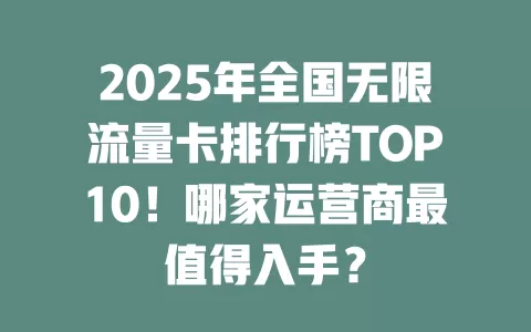 2025年全国无限流量卡排行榜TOP10！哪家运营商最值得入手？