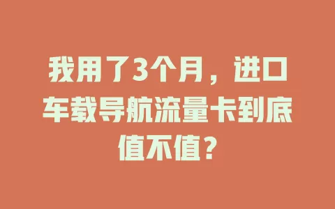 我用了3个月，进口车载导航流量卡到底值不值？
