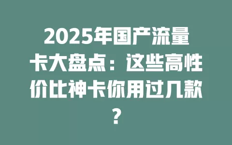 2025年国产流量卡大盘点：这些高性价比神卡你用过几款？
