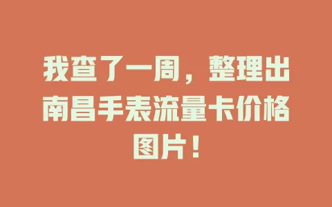 我查了一周，整理出南昌手表流量卡价格图片！