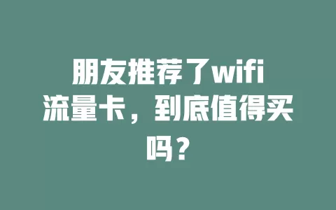 朋友推荐了wifi流量卡，到底值得买吗？