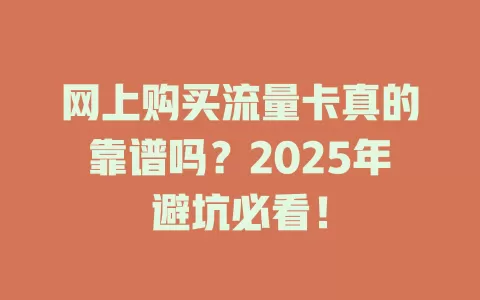 网上购买流量卡真的靠谱吗？2025年避坑必看！