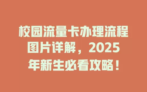 校园流量卡办理流程图片详解，2025年新生必看攻略！