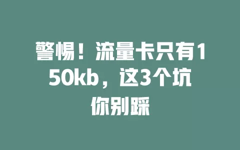 警惕！流量卡只有150kb，这3个坑你别踩