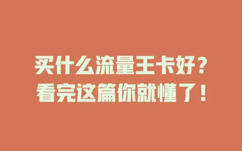 买什么流量王卡好？看完这篇你就懂了！