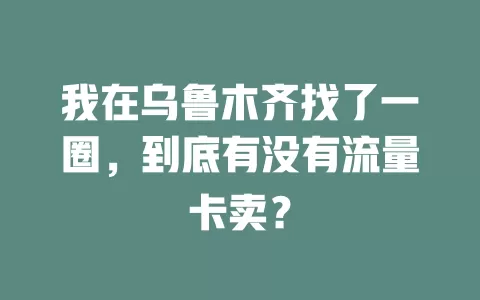 我在乌鲁木齐找了一圈，到底有没有流量卡卖？
