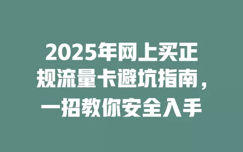 2025年网上买正规流量卡避坑指南，一招教你安全入手