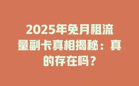 2025年免月租流量副卡真相揭秘：真的存在吗？