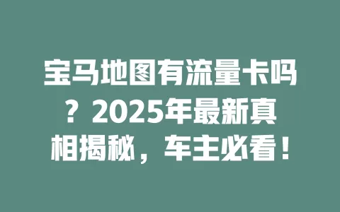 宝马地图有流量卡吗？2025年最新真相揭秘，车主必看！