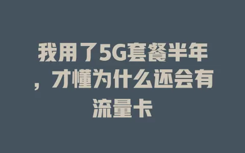 我用了5G套餐半年，才懂为什么还会有流量卡