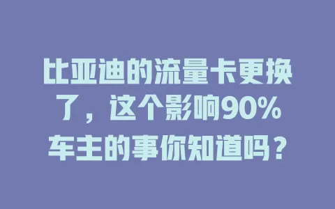 比亚迪的流量卡更换了，这个影响90%车主的事你知道吗？