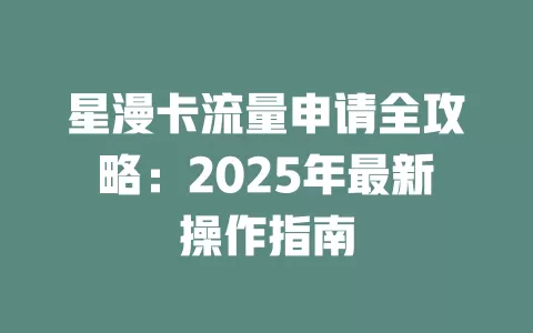 星漫卡流量申请全攻略：2025年最新操作指南