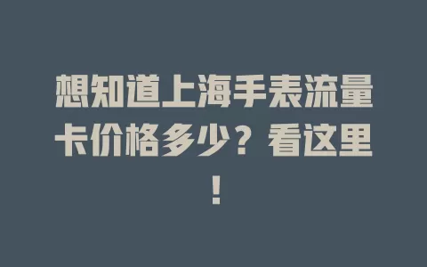 想知道上海手表流量卡价格多少？看这里！