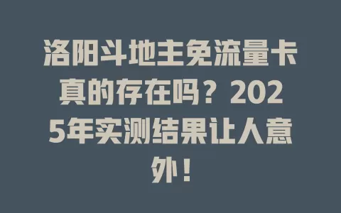洛阳斗地主免流量卡真的存在吗？2025年实测结果让人意外！