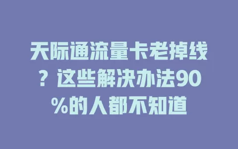 天际通流量卡老掉线？这些解决办法90%的人都不知道