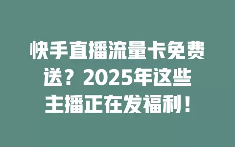 快手直播流量卡免费送？2025年这些主播正在发福利！