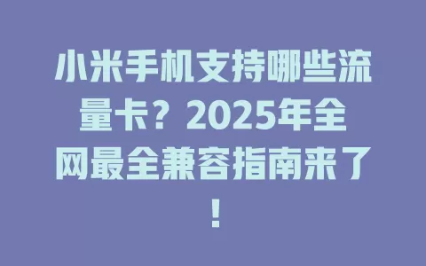 小米手机支持哪些流量卡？2025年全网最全兼容指南来了！