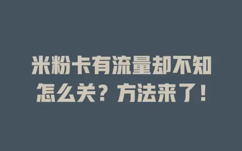 米粉卡有流量却不知怎么关？方法来了！
