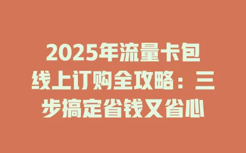 2025年流量卡包线上订购全攻略：三步搞定省钱又省心