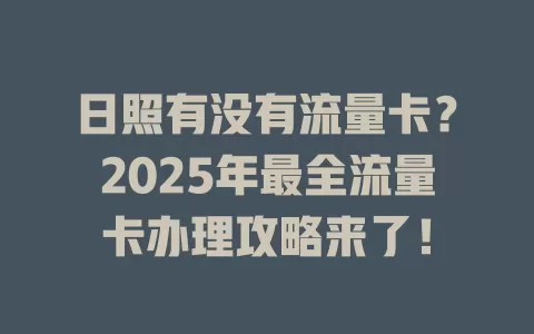 日照有没有流量卡？2025年最全流量卡办理攻略来了！