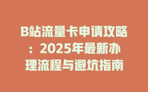 B站流量卡申请攻略：2025年最新办理流程与避坑指南