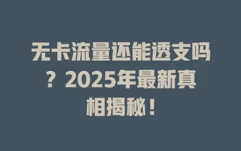 无卡流量还能透支吗？2025年最新真相揭秘！