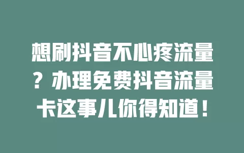 想刷抖音不心疼流量？办理免费抖音流量卡这事儿你得知道！