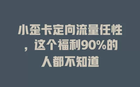 小歪卡定向流量任性，这个福利90%的人都不知道