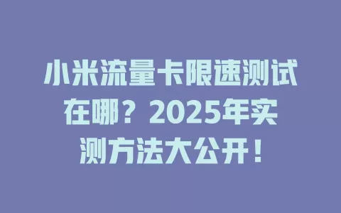 小米流量卡限速测试在哪？2025年实测方法大公开！