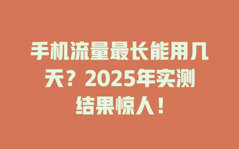 手机流量最长能用几天？2025年实测结果惊人！