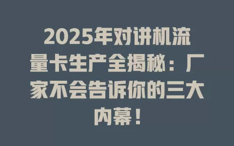 2025年对讲机流量卡生产全揭秘：厂家不会告诉你的三大内幕！