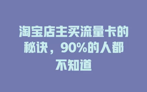 淘宝店主买流量卡的秘诀，90%的人都不知道