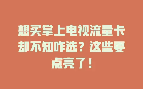 想买掌上电视流量卡却不知咋选？这些要点亮了！