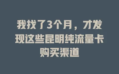 我找了3个月，才发现这些昆明纯流量卡购买渠道
