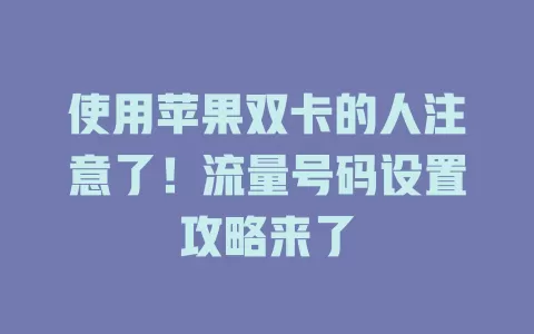 使用苹果双卡的人注意了！流量号码设置攻略来了