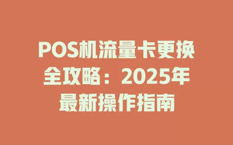 POS机流量卡更换全攻略：2025年最新操作指南