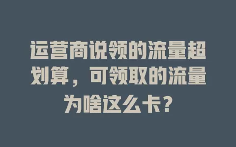 运营商说领的流量超划算，可领取的流量为啥这么卡？
