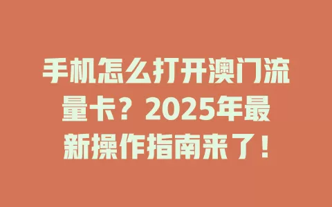 手机怎么打开澳门流量卡？2025年最新操作指南来了！