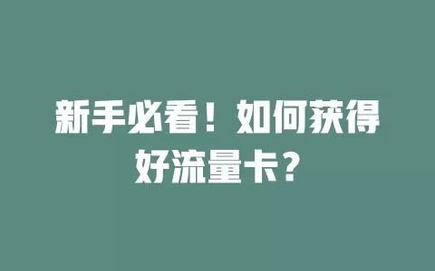新手必看！如何获得好流量卡？