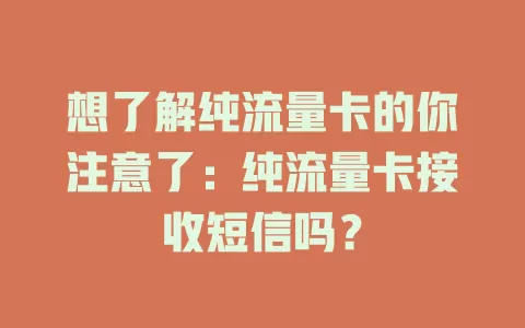 想了解纯流量卡的你注意了：纯流量卡接收短信吗？