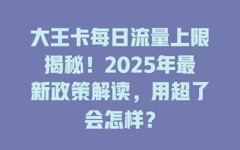 大王卡每日流量上限揭秘！2025年最新政策解读，用超了会怎样？