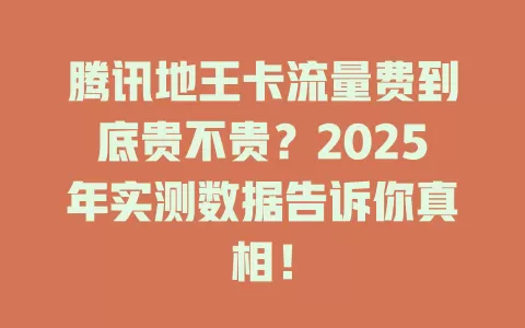 腾讯地王卡流量费到底贵不贵？2025年实测数据告诉你真相！