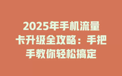 2025年手机流量卡升级全攻略：手把手教你轻松搞定