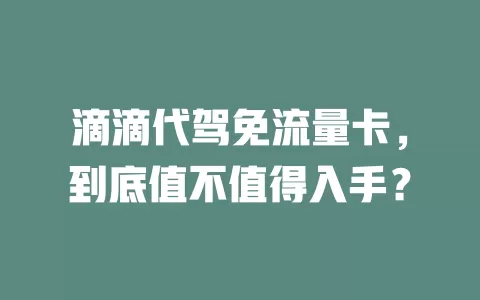 滴滴代驾免流量卡，到底值不值得入手？