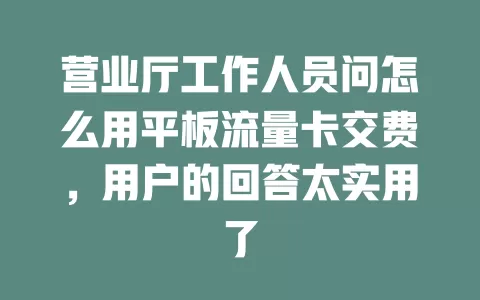 营业厅工作人员问怎么用平板流量卡交费，用户的回答太实用了