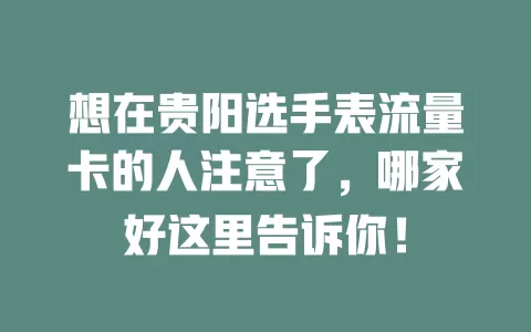 想在贵阳选手表流量卡的人注意了，哪家好这里告诉你！
