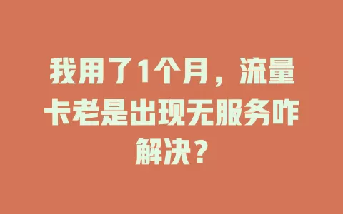 我用了1个月，流量卡老是出现无服务咋解决？