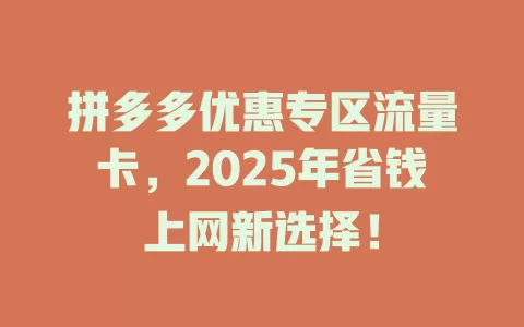 拼多多优惠专区流量卡，2025年省钱上网新选择！