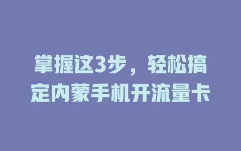 掌握这3步，轻松搞定内蒙手机开流量卡